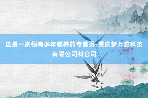 这是一家领有多年教养的专首页-重庆梦万鑫科技有限公司科公司