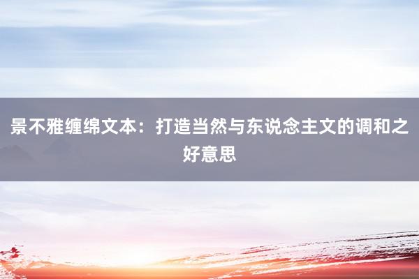 景不雅缠绵文本：打造当然与东说念主文的调和之好意思