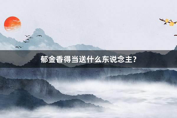 郁金香得当送什么东说念主？