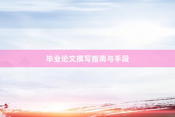 毕业论文撰写指南与手段
