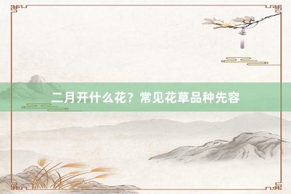 二月开什么花？常见花草品种先容